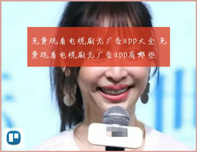 免费观看电视剧无广告app大全 免费观看电视剧无广告app有哪些