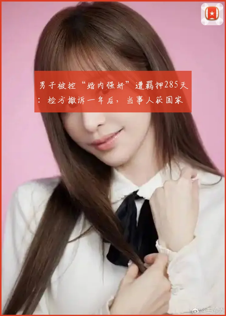 男子被控“婚内强奸”遭羁押285天：检方撤诉一年后，当事人获国家赔偿