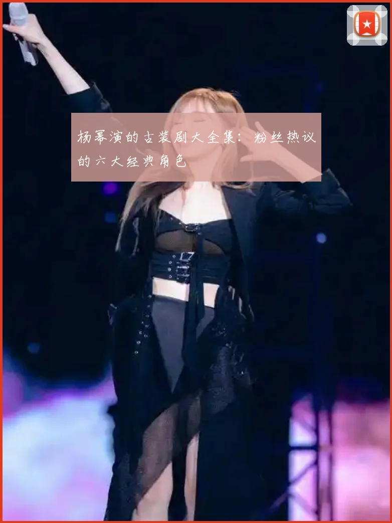 杨幂演的古装剧大全集：粉丝热议的六大经典角色