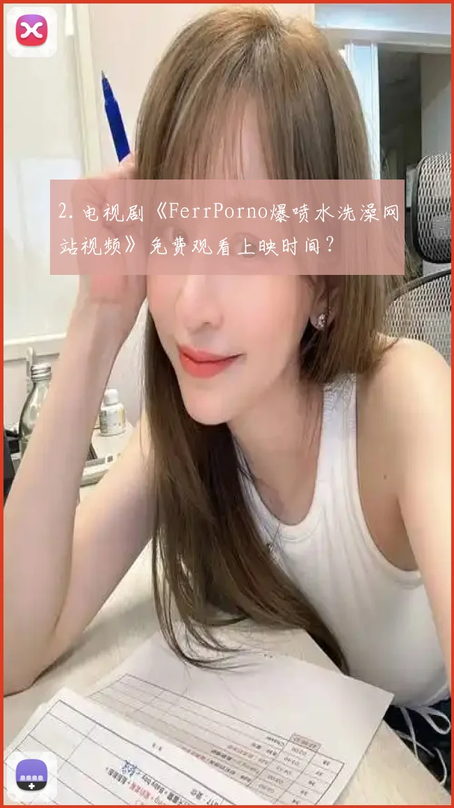 2.电视剧《FerrPorno爆喷水洗澡网站视频》免费观看上映时间？