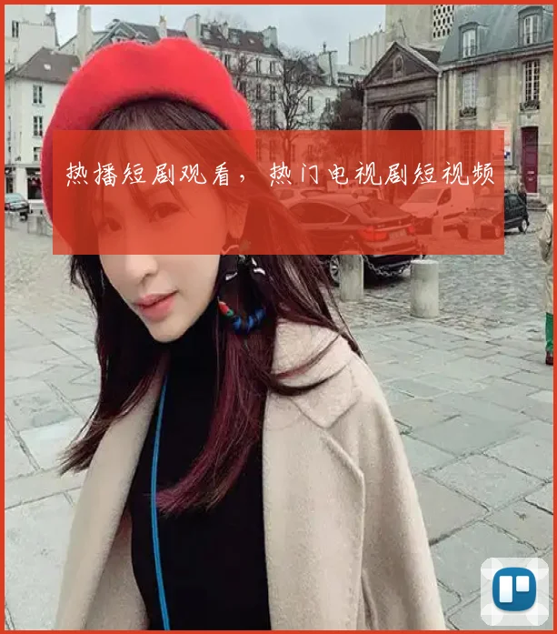 热播短剧观看，热门电视剧短视频