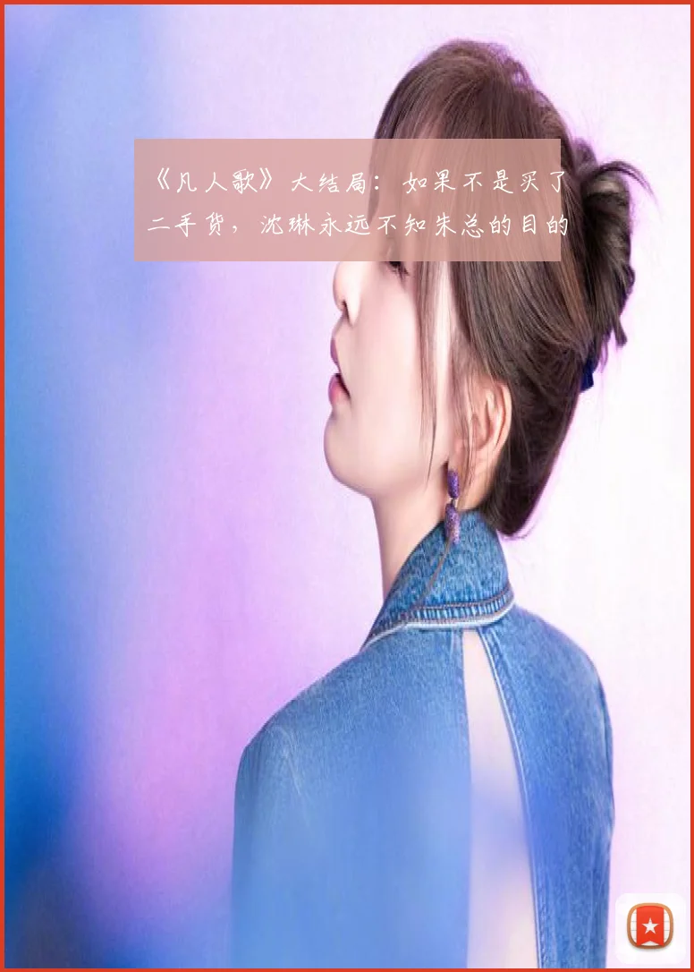 《凡人歌》大结局：如果不是买了二手货，沈琳永远不知朱总的目的