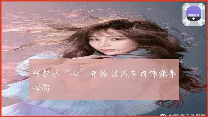 呵护从“心”开始 谈汽车内饰保养心得