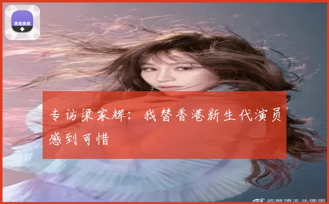 专访梁家辉:我替香港新生代演员感到可惜