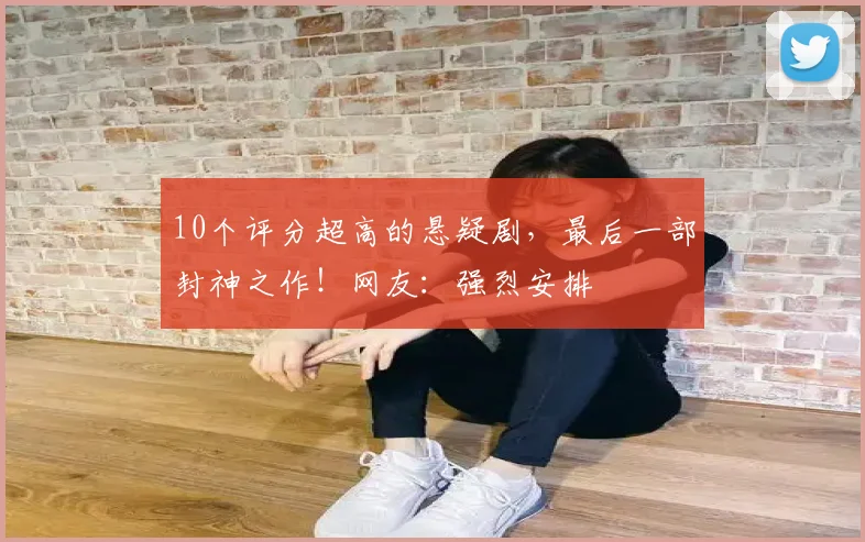 10个评分超高的悬疑剧，最后一部封神之作！网友：强烈安排