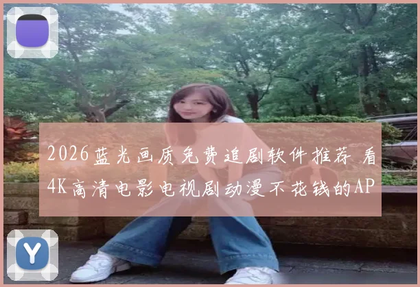 2026蓝光画质免费追剧软件推荐 看4K高清电影电视剧动漫不花钱的APP