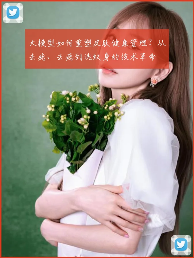 大模型如何重塑皮肤健康管理?从去疣、去痣到洗纹身的技术革命