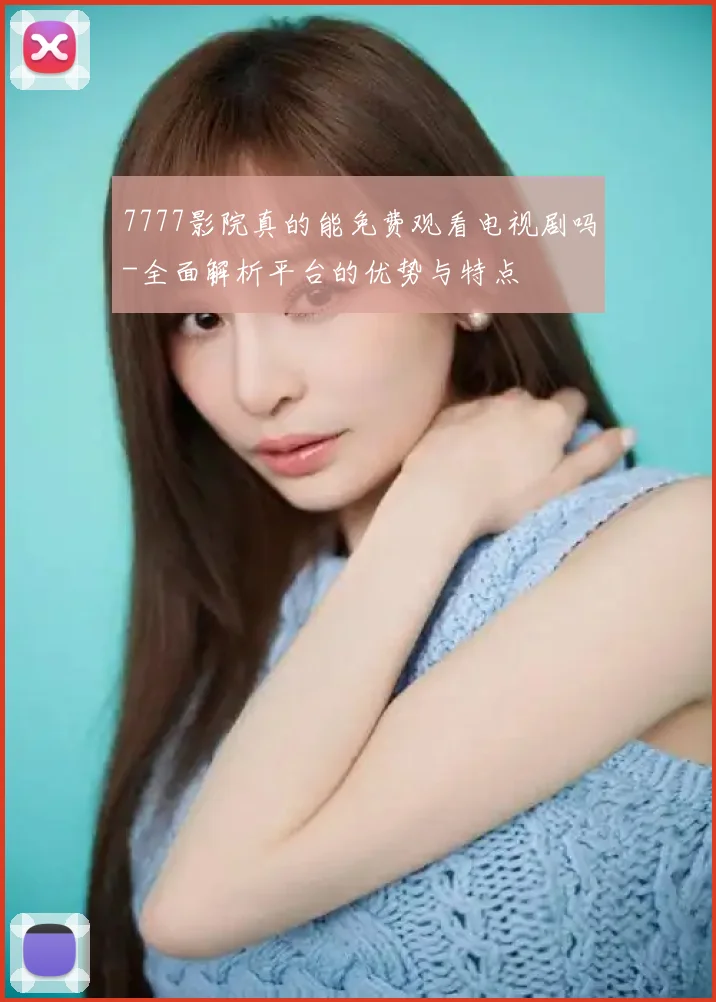 7777影院真的能免费观看电视剧吗-全面解析平台的优势与特点