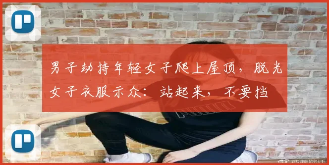 男子劫持年轻女子爬上屋顶，脱光女子衣服示众：站起来，不要挡