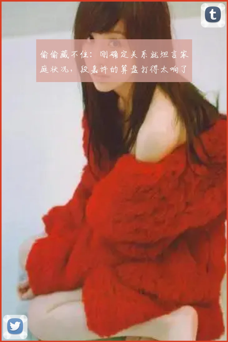 偷偷藏不住：刚确定关系就坦言家庭状况，段嘉许的算盘打得太响了