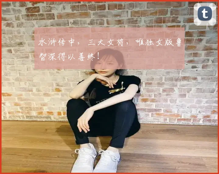 水浒传中，三大女将，唯独女版鲁智深得以善终！